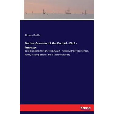 Outline Grammar of the Kachari - Bara - language: as spoken in District Darrang, Assam - with illustrative sentences, notes, reading lessons, and a sh