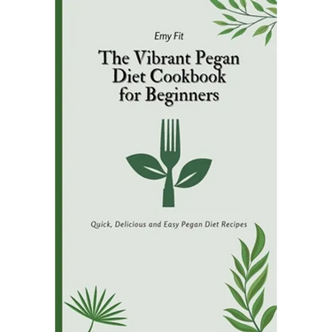 The Vibrant Pegan Diet Cookbook for Beginners: Quick, Delicious and Easy Pegan Diet Recipes