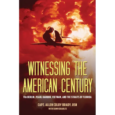Witnessing the American Century: Via Berlin, Pearl Harbor, Vietnam, and the Straits of Florida