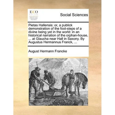 Pietas Hallensis: Or, a Publick Demonstration of the Foot-Steps of a Divine Being Yet in the World: In an Historical Narration of the Or
