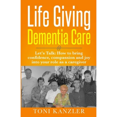 Life Giving Dementia Care: Let's Talk: How to Bring Confidence, Compassion and Joy Into Your Role as a Caregiver