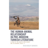 Human-Animal Relationship in Pre-Modern Turkish Literature: A Study of The Book of Dede Korkut and The Masnavi, Book I, II