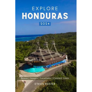 Explore Honduras 2024: Your Complete Pocket Guide to the Natural Beauty of Central America, Wildlife-Watching, Sights, Foods, Best Beaches, a