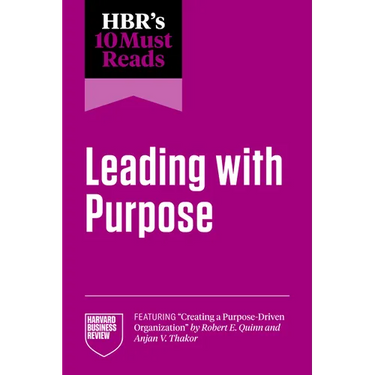 Hbr's 10 Must Reads on Leading with Purpose (Featuring Creating a Purpose-Driven Organization by Robert E. Quinn and Anjan V. Thakor)
