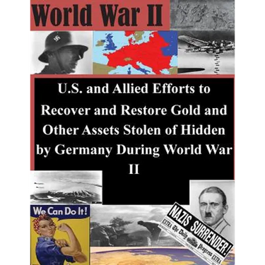 U.S. and Allied Efforts to Recover and Restore Gold and Other Assets Stolen or Hidden by Germany During World War II