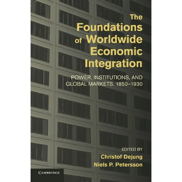 The Foundations of Worldwide Economic Integration: Power, Institutions, and Global Markets, 1850 1930