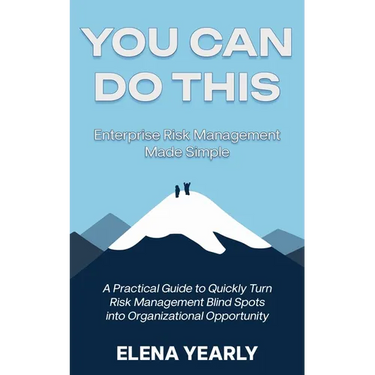 You Can Do This: Enterprise Risk Management Made Simple: A Practical Guide to Quickly Turn Risk Management Blind Spots into Organizational Opportunity