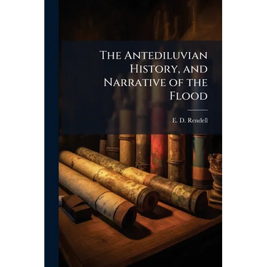 The Antediluvian History, and Narrative of the Flood