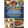 Cuban Cookbook: Savor the Soulful Flavors of Cuba with 100+ Recipes