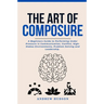 The Art of Composure: A Beginners Guide to Performing Under Pressure in Communication, Conflict, High-Stakes Environments, Problem-Solving and Leaders