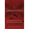 Arredondo: Last Spanish Ruler of Texas and Northeastern New Spain