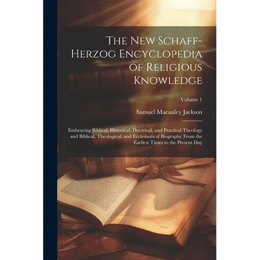 The New Schaff-Herzog Encyclopedia of Religious Knowledge: Embracing Biblical, Historical, Doctrinal, and Practical Theology and Biblical, Theological