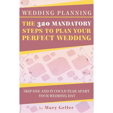 Wedding Planning: The 320 Mandatory Steps To Plan Your Perfect Wedding: Skip One And It Could Tear Apart Your Wedding Day