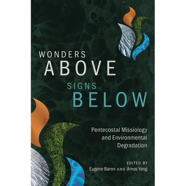 Wonders Above, Signs Below: Pentecostal Missiology and Environmental Degradation