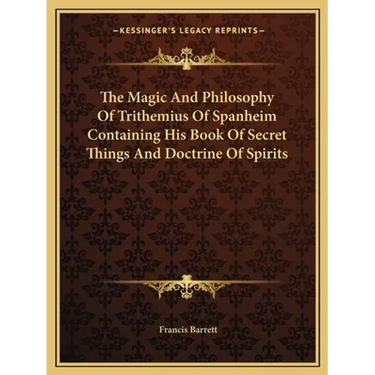 The Magic And Philosophy Of Trithemius Of Spanheim Containing His Book Of Secret Things And Doctrine Of Spirits