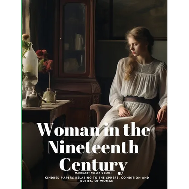 Woman in the Nineteenth Century: Kindred Papers Relating to the Sphere, Condition and Duties, of Woman