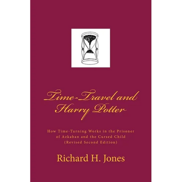 Time-Travel and Harry Potter: How Time Turning Works in the Prisoner of Azkaban and the Cursed Child, (Revised Edition)