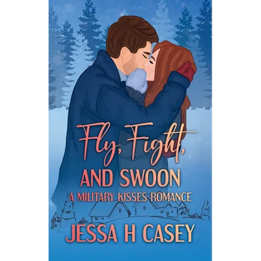 Fly, Fight, And Swoon: A Military Kisses Romance