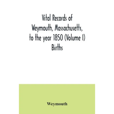 Vital records of Weymouth, Massachusetts, to the year 1850 (Volume I) Births