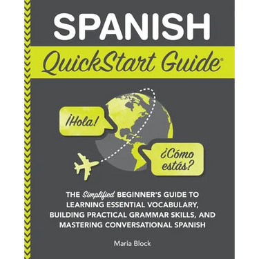 Spanish QuickStart Guide: The Simplified Beginner's Guide to Learning Essential Vocabulary, Building Practical Grammar Skills, and Mastering Conversat