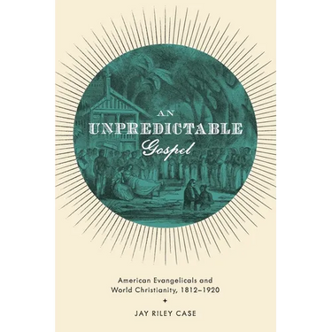 Unpredictable Gospel: American Evangelicals and World Christianity, 1812-1920