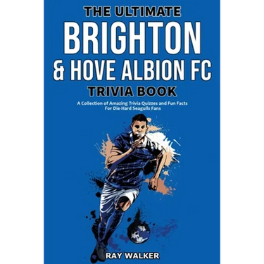 The Ultimate Brighton & Hove Albion FC Trivia Book: A Collection of Amazing Trivia Quizzes and Fun Facts for Die-Hard Seagulls Fans!