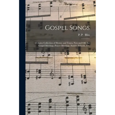 Gospel Songs: a Choice Collection of Hymns and Tunes, New and Old, for Gospel Meetings, Prayer Meetings, Sunday Schools, Etc.