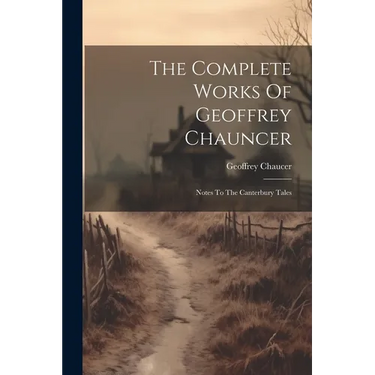 The Complete Works Of Geoffrey Chauncer: Notes To The Canterbury Tales