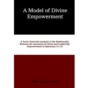 A Model of Divine Empowerment: A Socio-Rhetorical Analysis of the Relationship Between the Ascension of Christ and Leadership Empowerment in Ephesian