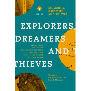 Explorers Dreamers and Thieves: Latin American Writers in the British Museum