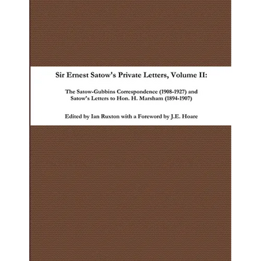Sir Ernest Satow's Private Letters - Volume II, The Satow-Gubbins Correspondence (1908-1927) and Satow's Letters to Hon. H. Marsham (1894-1907)
