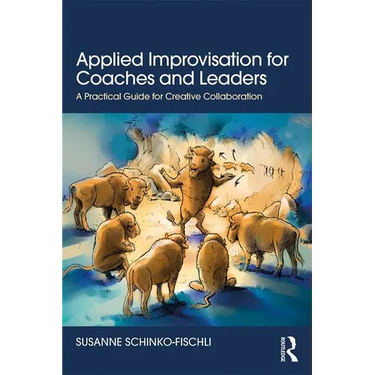 Applied Improvisation for Coaches and Leaders: A Practical Guide for Creative Collaboration