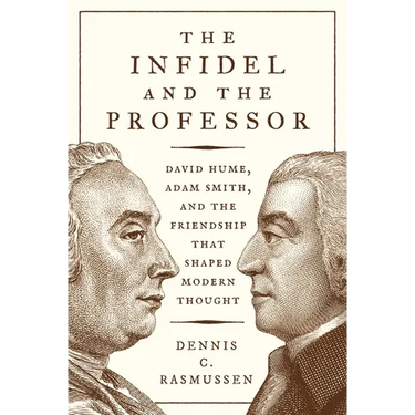 The Infidel and the Professor: David Hume, Adam Smith, and the Friendship That Shaped Modern Thought