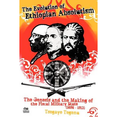 The Evolution of Ethiopian Absolutism: The Genesis and the Making of the Fiscal Military State, 1696-1913