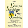 A Don't Just Stand There, Pray Something: The Incredible Power of Intercessory Prayer