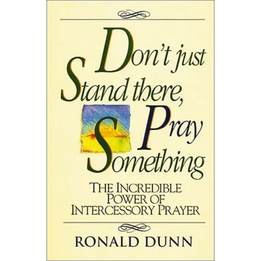 A Don't Just Stand There, Pray Something: The Incredible Power of Intercessory Prayer