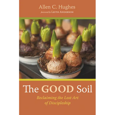 The Good Soil: Reclaiming the Lost Art of Discipleship