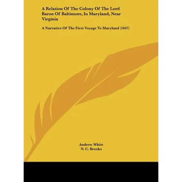 A Relation of the Colony of the Lord Baron of Baltimore, in Maryland, Near Virginia: A Narrative of the First Voyage to Maryland (1847)