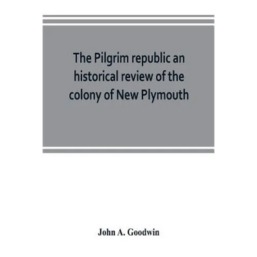 The Pilgrim republic an historical review of the colony of New Plymouth, with sketches of the rise of other New England settlements, the history of Co