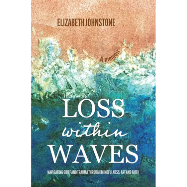 Loss Within Waves: Navigating Grief and Trauma Through Mindfulness, Art and Faith