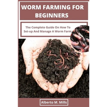 Worm Farming For Beginners: The Complete Guide On How To Set-up And Manage A Worm Farm.