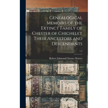 Genealogical Memoirs of the Extinct Family of Chester of Chicheley Their Ancestors and Descendants; v.2