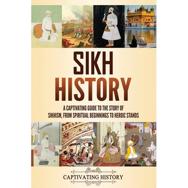 Sikh History: A Captivating Guide to the Story of Sikhism, From Spiritual Beginnings to Heroic Stands