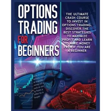 Options Trading for beginners: The Complete Crash Course to Invest in Options Trading. Learn The Best Strategies to Maximize Profit And Start Making M