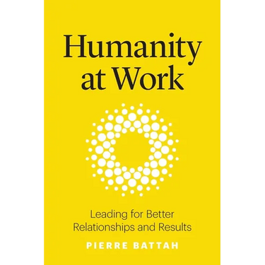 Humanity at Work: Leading for Better Relationships and Results