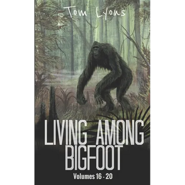 Living Among Bigfoot: Volumes 16-20