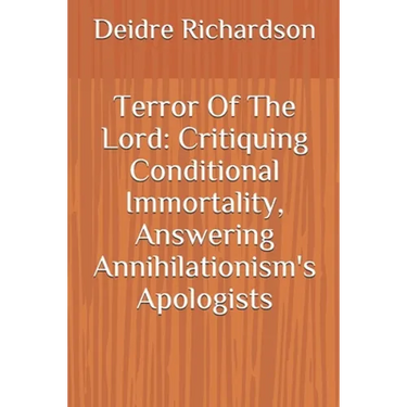 Terror Of The Lord: Critiquing Conditional Immortality, Answering Annihilationism's Apologists