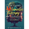 The Blessing of Somatic Therapy Techniques: A Comprehensive Beginner's Guide to Release Trauma, Reveal Peace & Rewire Mind-Body Connections