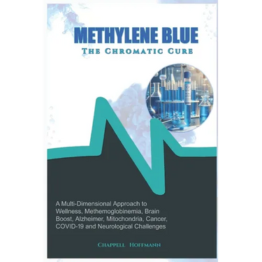 Methylene Blue The Chromatic Cure: A Multi-Dimensional Approach to Wellness, Methemoglobinemia, Brain Boost, Alzheimer, Mitochondria, Cancer, COVID-19