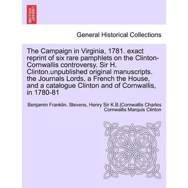 The Campaign in Virginia, 1781. Exact Reprint of Six Rare Pamphlets on the Clinton-Cornwallis Controversy. Sir H. Clinton.Unpublished Original Manuscr